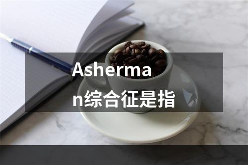 Asherman综合征是指