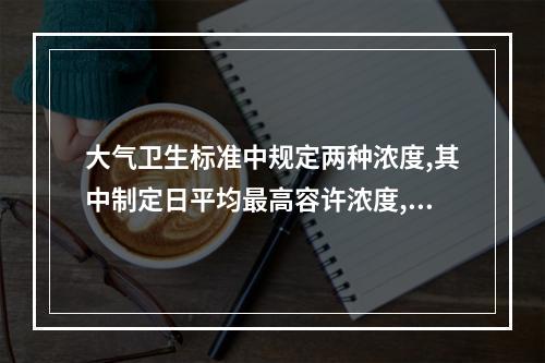 大气卫生标准中规定两种浓度,其中制定日平均最高容许浓度,其目