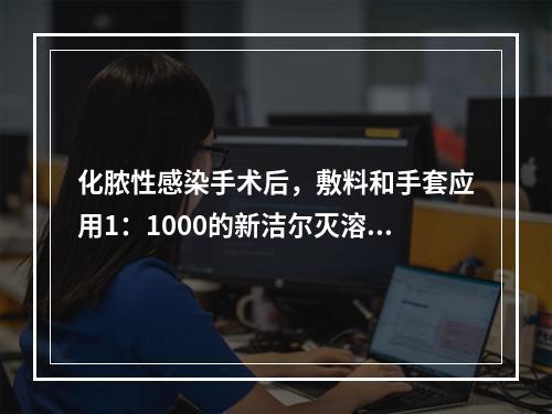 化脓性感染手术后，敷料和手套应用1：1000的新洁尔灭溶液浸