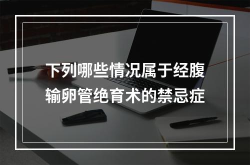 下列哪些情况属于经腹输卵管绝育术的禁忌症