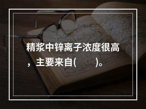 精浆中锌离子浓度很高，主要来自(　　)。