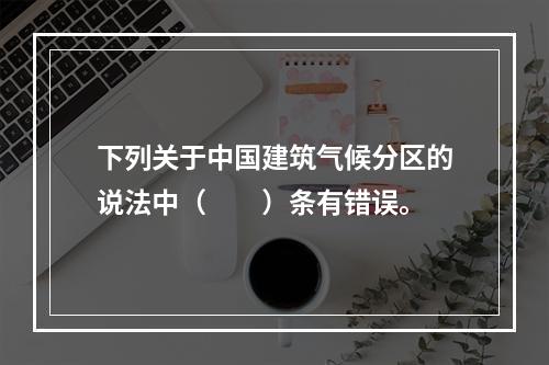 下列关于中国建筑气候分区的说法中（　　）条有错误。