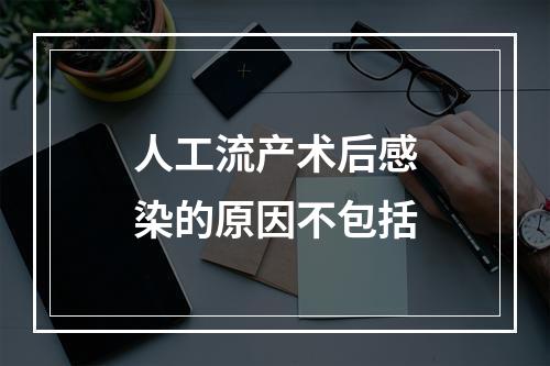 人工流产术后感染的原因不包括