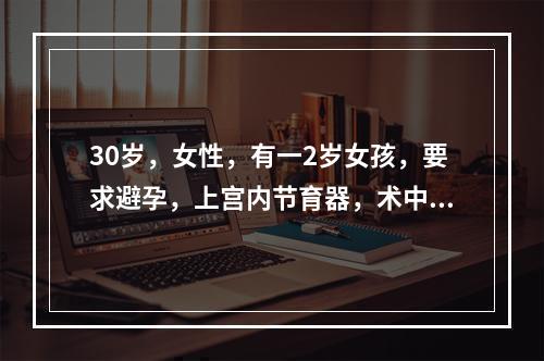 30岁，女性，有一2岁女孩，要求避孕，上宫内节育器，术中探宫