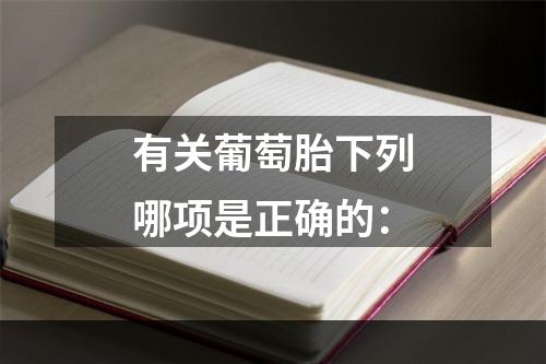 有关葡萄胎下列哪项是正确的：