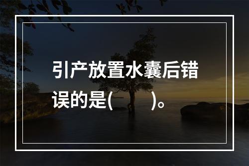 引产放置水囊后错误的是(　　)。