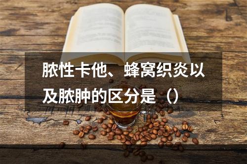 脓性卡他、蜂窝织炎以及脓肿的区分是（）