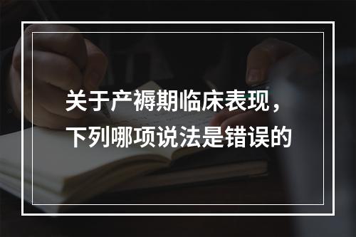 关于产褥期临床表现，下列哪项说法是错误的