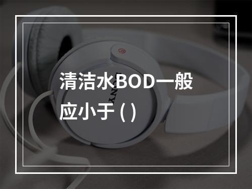 清洁水BOD一般应小于 ( )