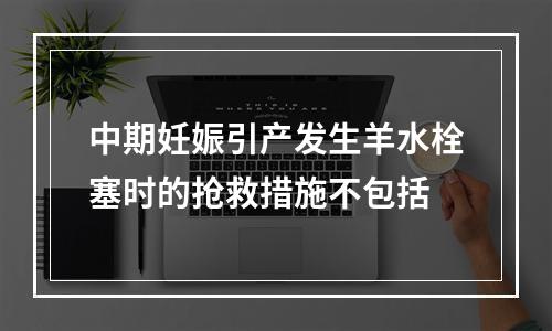 中期妊娠引产发生羊水栓塞时的抢救措施不包括