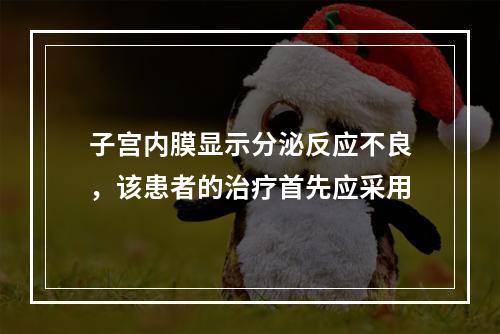 子宫内膜显示分泌反应不良，该患者的治疗首先应采用