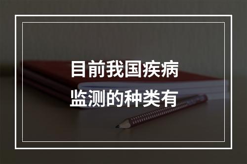 目前我国疾病监测的种类有