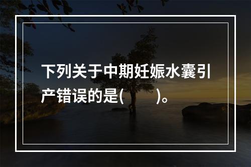 下列关于中期妊娠水囊引产错误的是(　　)。