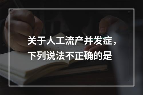 关于人工流产并发症，下列说法不正确的是