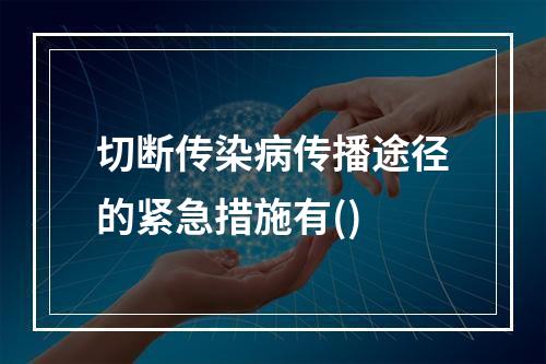 切断传染病传播途径的紧急措施有()