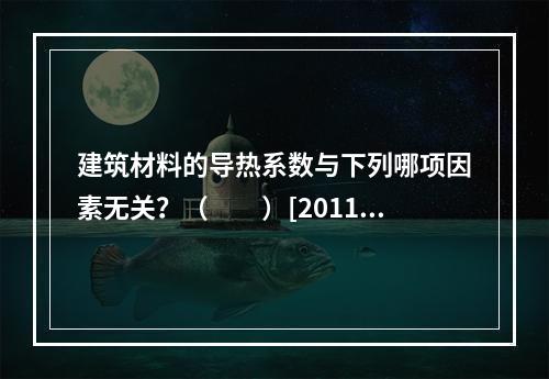 建筑材料的导热系数与下列哪项因素无关？（　　）[2011年