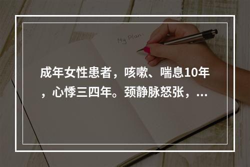 成年女性患者，咳嗽、喘息10年，心悸三四年。颈静脉怒张，双肺