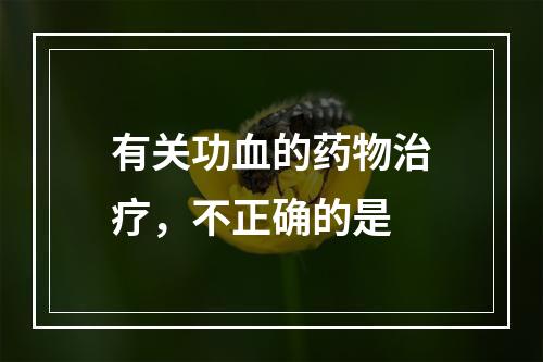 有关功血的药物治疗，不正确的是