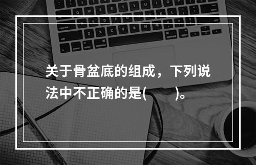 关于骨盆底的组成，下列说法中不正确的是(　　)。