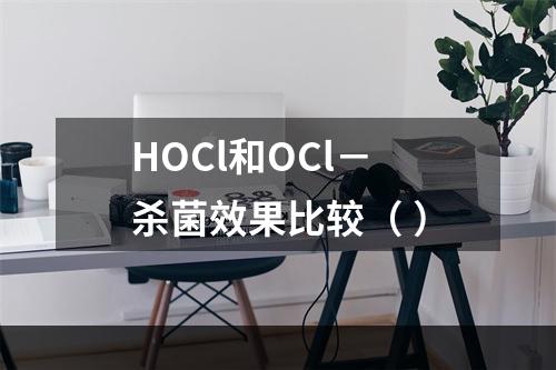 HOCl和OCl－杀菌效果比较（ ）