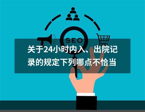 关于24小时内入、出院记录的规定下列哪点不恰当