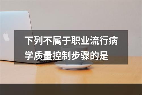 下列不属于职业流行病学质量控制步骤的是