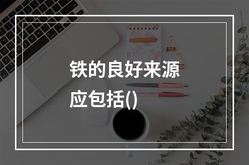 铁的良好来源应包括()