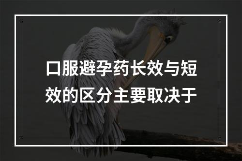 口服避孕药长效与短效的区分主要取决于