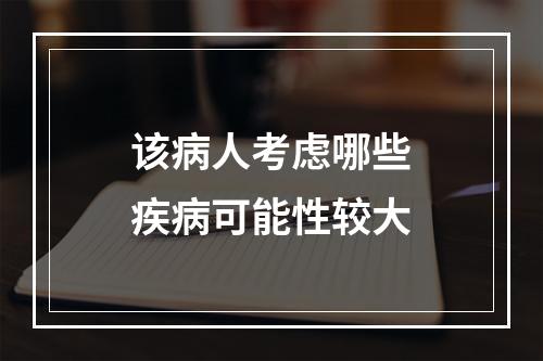 该病人考虑哪些疾病可能性较大