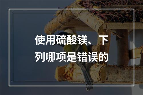 使用硫酸镁、下列哪项是错误的