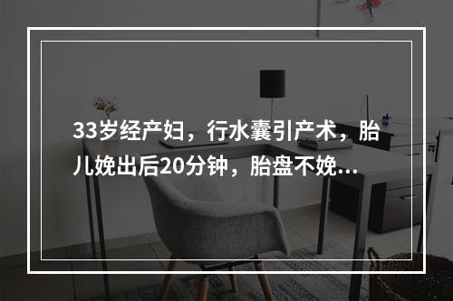 33岁经产妇，行水囊引产术，胎儿娩出后20分钟，胎盘不娩出，