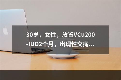 30岁，女性，放置VCu200-IUD2个月，出现性交痛应首