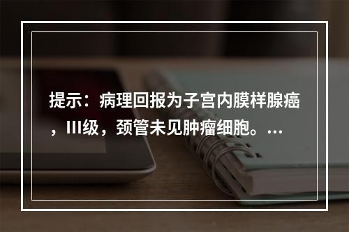 提示：病理回报为子宫内膜样腺癌，Ⅲ级，颈管未见肿瘤细胞。恰当