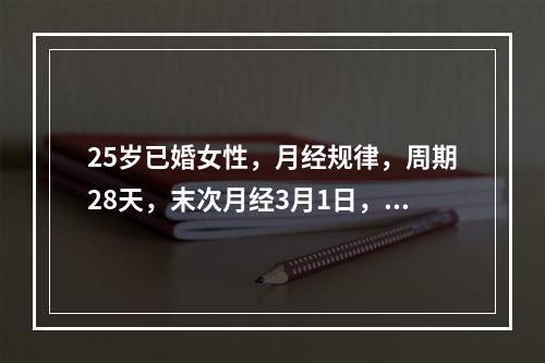 25岁已婚女性，月经规律，周期28天，末次月经3月1日，以下