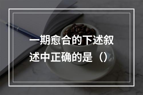 一期愈合的下述叙述中正确的是（）