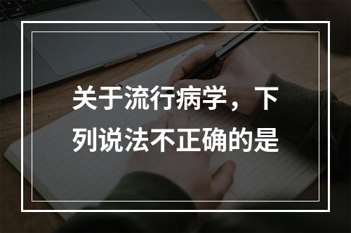 关于流行病学，下列说法不正确的是