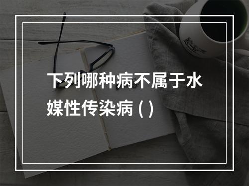 下列哪种病不属于水媒性传染病 ( )