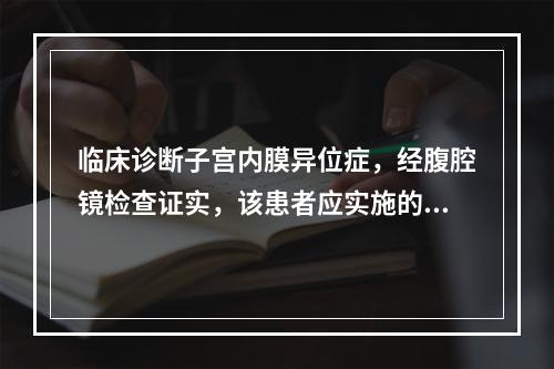 临床诊断子宫内膜异位症，经腹腔镜检查证实，该患者应实施的手术