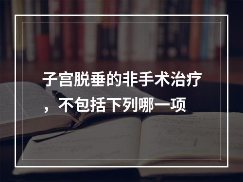 子宫脱垂的非手术治疗，不包括下列哪一项