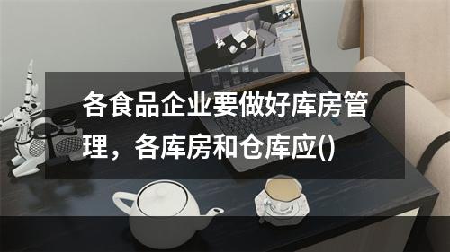 各食品企业要做好库房管理，各库房和仓库应()