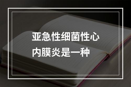 亚急性细菌性心内膜炎是一种