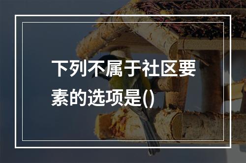 下列不属于社区要素的选项是()