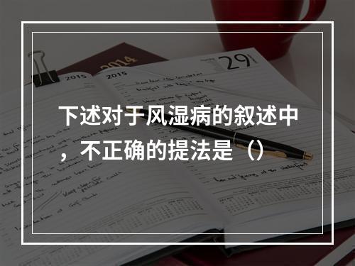 下述对于风湿病的叙述中，不正确的提法是（）