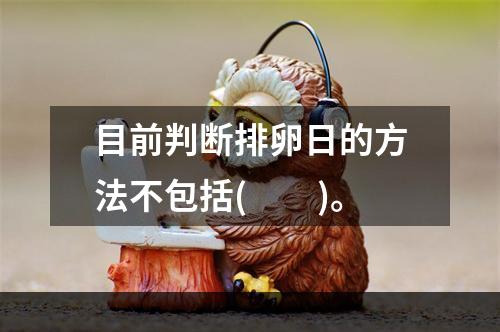 目前判断排卵日的方法不包括(　　)。