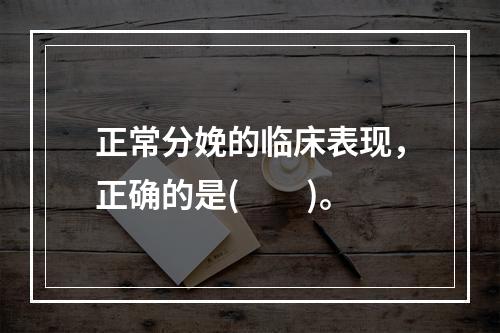 正常分娩的临床表现，正确的是(　　)。