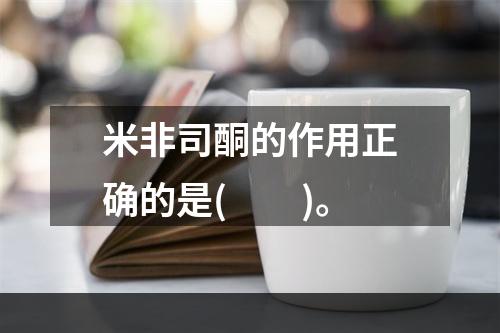 米非司酮的作用正确的是(　　)。