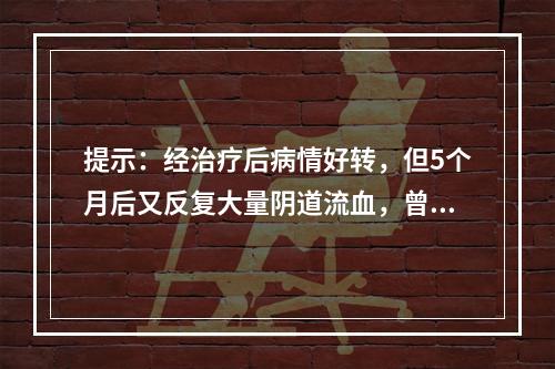 提示：经治疗后病情好转，但5个月后又反复大量阴道流血，曾有2