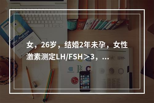 女，26岁，结婚2年未孕，女性激素测定LH/FSH＞3，不孕