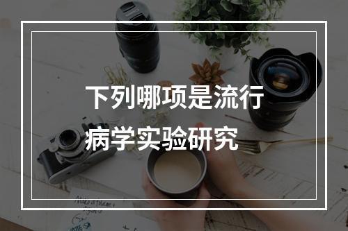 下列哪项是流行病学实验研究