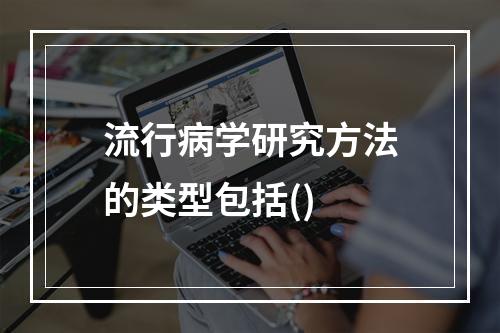 流行病学研究方法的类型包括()